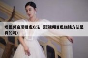 短视频变现赚钱方法（短视频变现赚钱方法是真的吗）