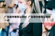 广告制作哪家公司好  广告制作哪家公司好一点