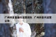 广州抖音直播代运营团队  广州抖音代运营公司