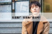引流推广  引流推广犯法吗?