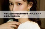 做餐饮加盟公司需要哪些证  餐饮加盟公司需要办理哪些证件