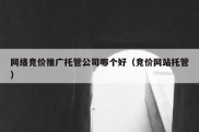 网络竞价推广托管公司哪个好（竞价网站托管）