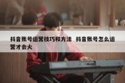 抖音账号运营技巧和方法  抖音账号怎么运营才会火