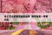 自己怎么搞餐饮加盟品牌  如何加盟一家餐饮店