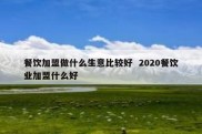 餐饮加盟做什么生意比较好  2020餐饮业加盟什么好