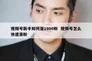视频号新手如何涨1000粉  视频号怎么快速涨粉