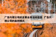 广告代理公司的主要业务活动包括  广告代理公司的盈利模式