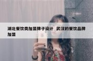 湖北餐饮类加盟牌子设计  武汉的餐饮品牌加盟