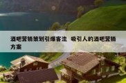 酒吧营销策划引爆客流  吸引人的酒吧营销方案