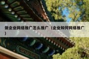 做企业网络推广怎么推广（企业如何网络推广）
