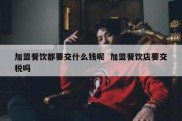 加盟餐饮都要交什么钱呢  加盟餐饮店要交税吗