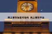 网上餐饮加盟可信吗  网上餐饮平台