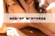 如何推广开户  推广开户代理流程