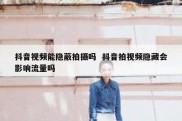 抖音视频能隐蔽拍摄吗  抖音拍视频隐藏会影响流量吗