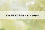 广东大仲马广告有限公司  大仲马fsf
