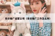 竞价推广运营公司（竞价推广工作怎么样）