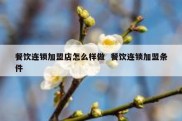 餐饮连锁加盟店怎么样做  餐饮连锁加盟条件