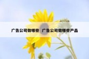 广告公司做哪些  广告公司做哪些产品