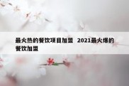 最火热的餐饮项目加盟  2021最火爆的餐饮加盟