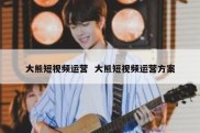 大熊短视频运营  大熊短视频运营方案