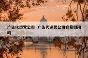 广告代运营公司  广告代运营公司容易倒闭吗