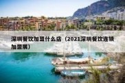 深圳餐饮加盟什么店（2021深圳餐饮连锁加盟展）