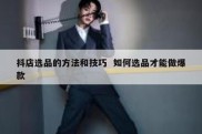 抖店选品的方法和技巧  如何选品才能做爆款