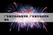 广东餐饮培训加盟学校  广东餐饮培训学校排名