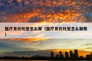 医疗竞价托管怎么做（医疗竞价托管怎么做账）
