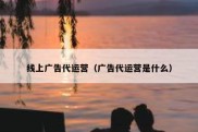 线上广告代运营（广告代运营是什么）