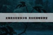 无锡竞价托管多少钱  竞价托管哪家便宜