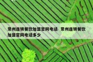 常州连锁餐饮加盟官网电话  常州连锁餐饮加盟官网电话多少