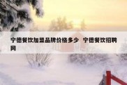 宁德餐饮加盟品牌价格多少  宁德餐饮招聘网
