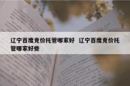 辽宁百度竞价托管哪家好  辽宁百度竞价托管哪家好些