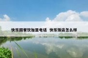 快乐园餐饮加盟电话  快乐饭店怎么样