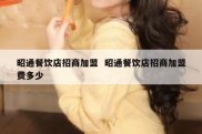 昭通餐饮店招商加盟  昭通餐饮店招商加盟费多少