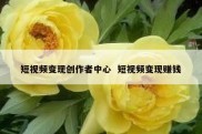 短视频变现创作者中心  短视频变现赚钱