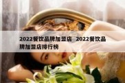 2022餐饮品牌加盟店  2022餐饮品牌加盟店排行榜