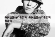 做代运营的广告公司  做代运营的广告公司怎么样