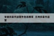 甘肃抖音代运营外包选哪家  兰州抖音代运营