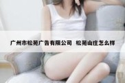 广州市松苑广告有限公司  松苑山庄怎么样