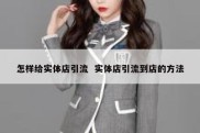 怎样给实体店引流  实体店引流到店的方法