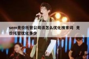 sem竞价托管公司该怎么优化搜索词  竞价托管优化多少