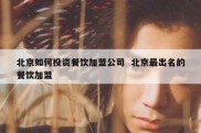 北京如何投资餐饮加盟公司  北京最出名的餐饮加盟