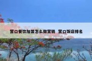 营口餐饮加盟怎么做营销  营口饭店排名