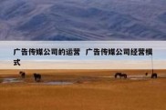 广告传媒公司的运营  广告传媒公司经营模式