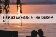 抖音代运营全套方案是什么（抖音代运营挣钱吗）