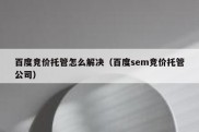 百度竞价托管怎么解决（百度sem竞价托管公司）