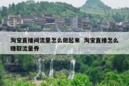 淘宝直播间流量怎么做起来  淘宝直播怎么赚取流量券