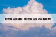 短视频运营网站（短视频运营公司有哪些）